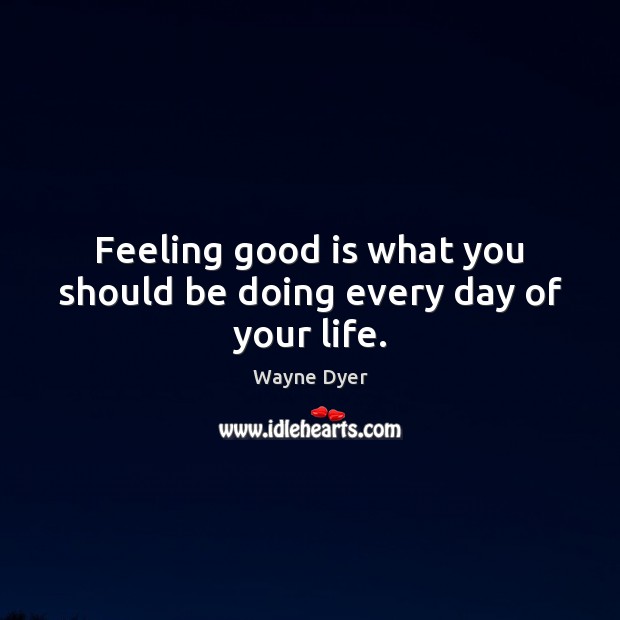 Feeling good is what you should be doing every day of your life. Image