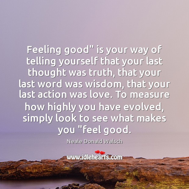Feeling good” is your way of telling yourself that your last thought Neale Donald Walsch Picture Quote