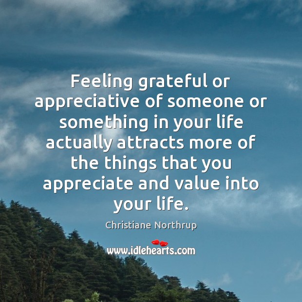 Feeling grateful or appreciative of someone or something in your life actually Christiane Northrup Picture Quote