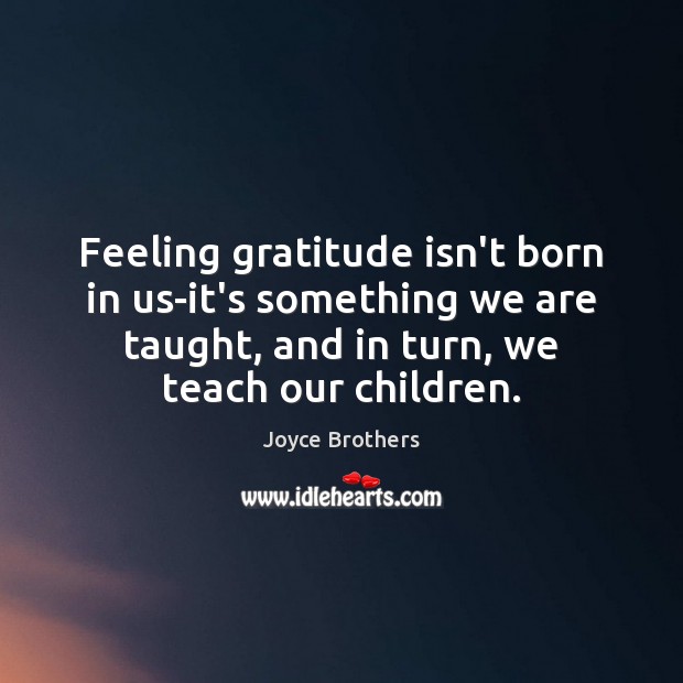Feeling gratitude isn’t born in us-it’s something we are taught, and in Joyce Brothers Picture Quote