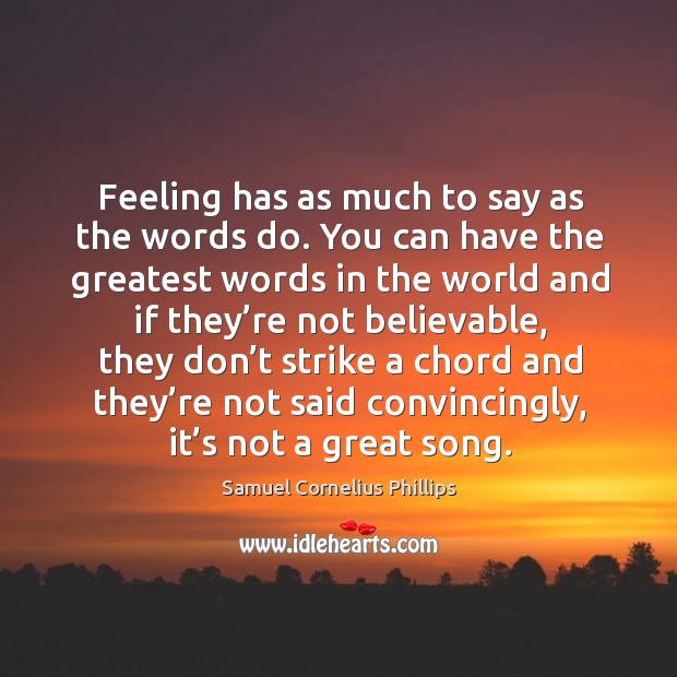 Feeling has as much to say as the words do. You can have the greatest words in the world and Samuel Cornelius Phillips Picture Quote
