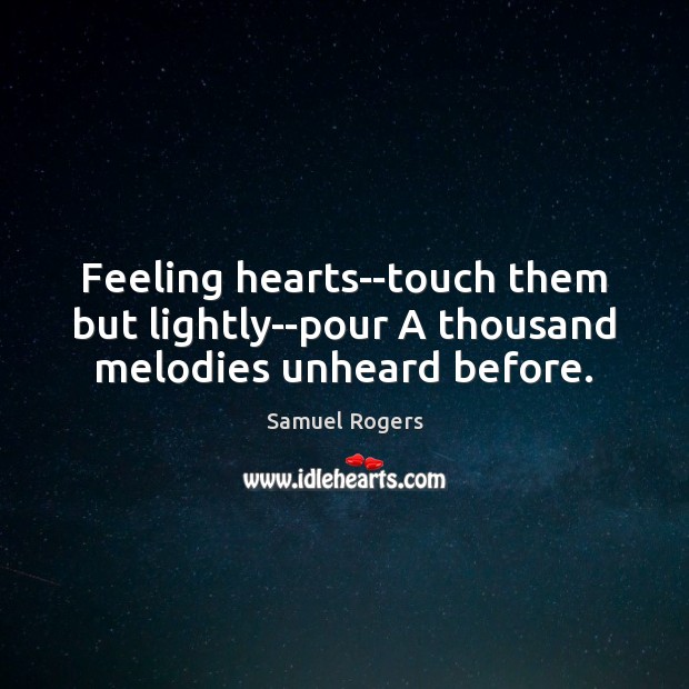 Feeling hearts–touch them but lightly–pour A thousand melodies unheard before. Samuel Rogers Picture Quote