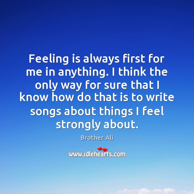 Feeling is always first for me in anything. I think the only Brother Ali Picture Quote