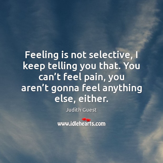 Feeling is not selective, I keep telling you that. You can’t Judith Guest Picture Quote