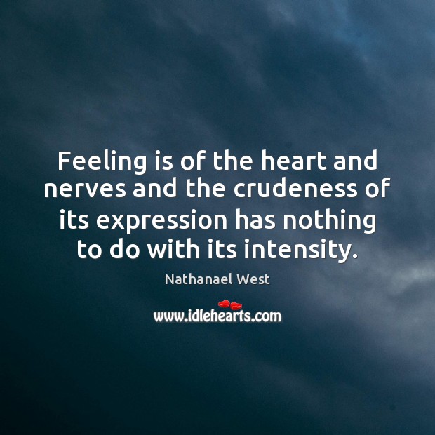 Feeling is of the heart and nerves and the crudeness of its Nathanael West Picture Quote