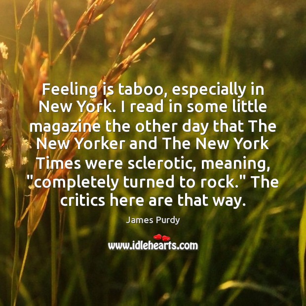 Feeling is taboo, especially in New York. I read in some little James Purdy Picture Quote