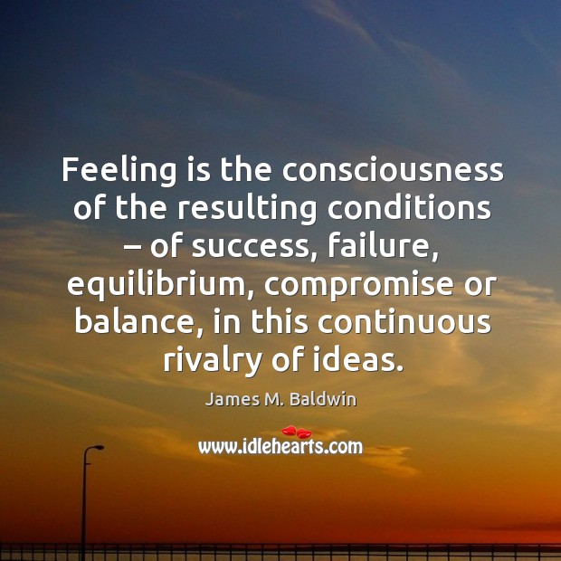 Feeling is the consciousness of the resulting conditions – of success, failure, equilibrium James M. Baldwin Picture Quote