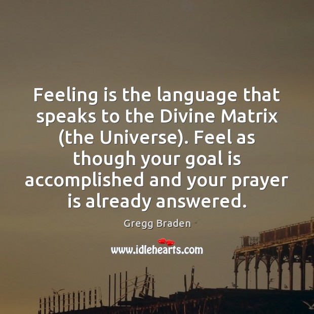 Feeling is the language that speaks to the Divine Matrix (the Universe). Gregg Braden Picture Quote