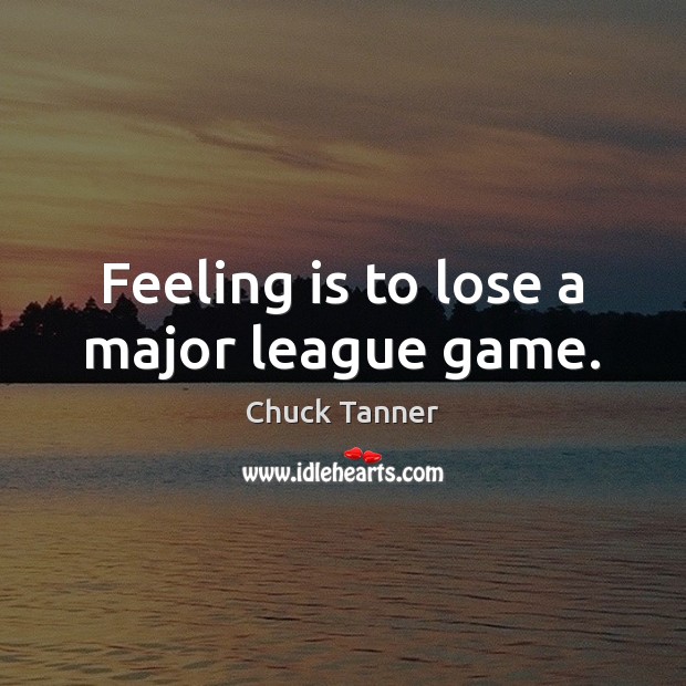 Feeling is to lose a major league game. Chuck Tanner Picture Quote