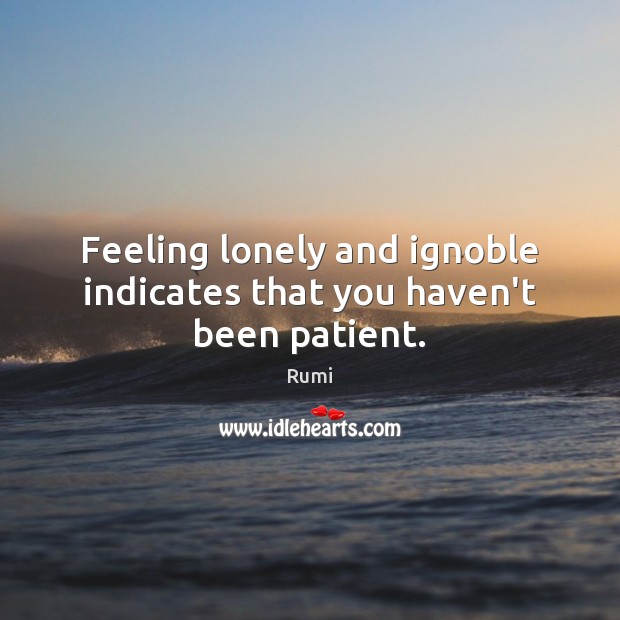 Feeling lonely and ignoble indicates that you haven’t been patient. Image
