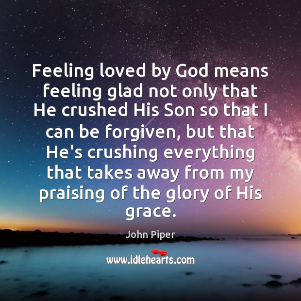 Feeling loved by God means feeling glad not only that He crushed John Piper Picture Quote