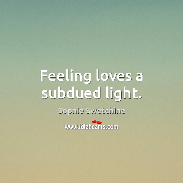 Feeling loves a subdued light. Image