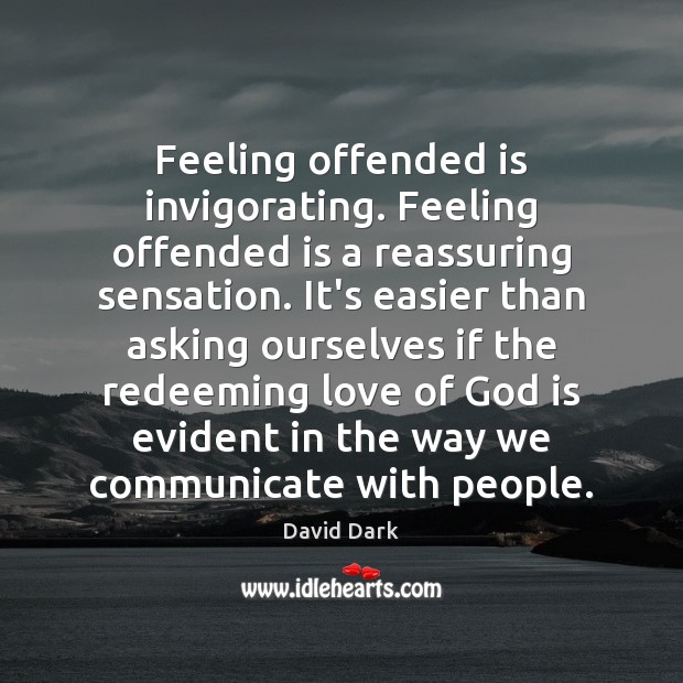 Feeling offended is invigorating. Feeling offended is a reassuring sensation. It’s easier David Dark Picture Quote