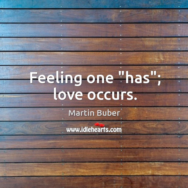Feeling one “has”; love occurs. Martin Buber Picture Quote