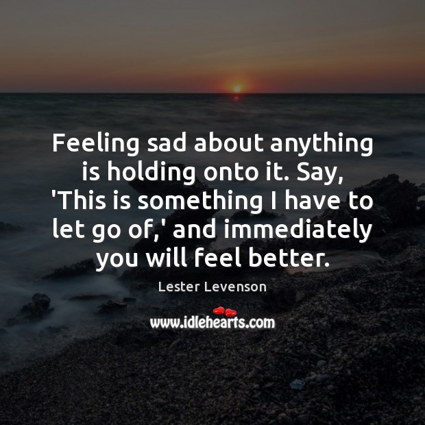 Feeling sad about anything is holding onto it. Say, ‘This is something Lester Levenson Picture Quote