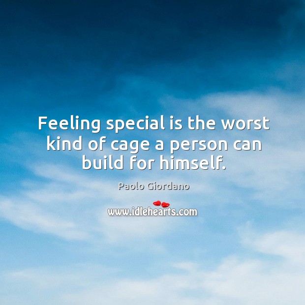 Feeling special is the worst kind of cage a person can build for himself. Paolo Giordano Picture Quote