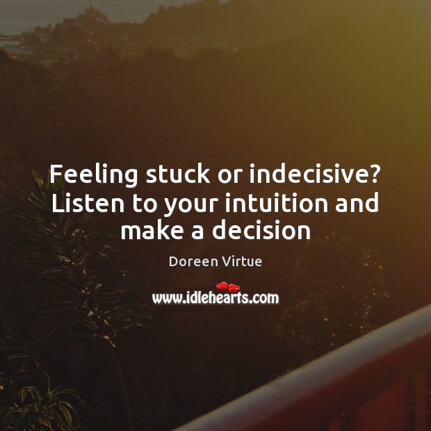 Feeling stuck or indecisive? Listen to your intuition and make a decision Doreen Virtue Picture Quote