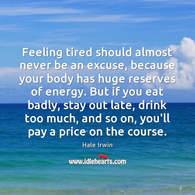 Feeling tired should almost never be an excuse, because your body has Hale Irwin Picture Quote