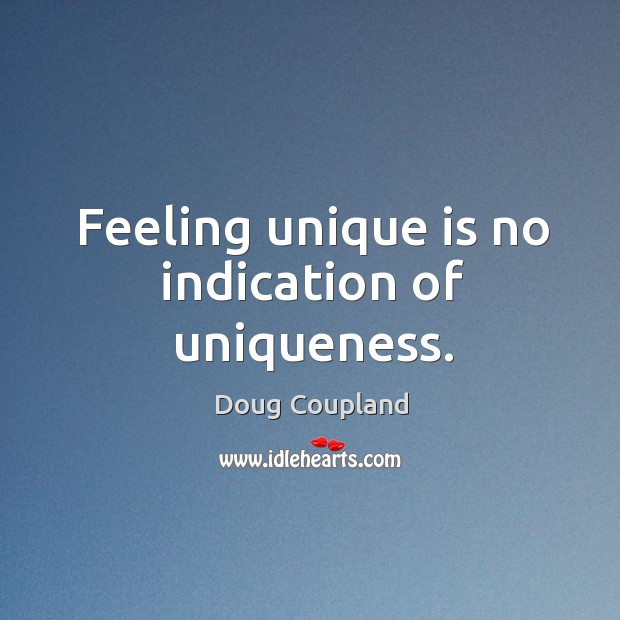 Feeling unique is no indication of uniqueness. Doug Coupland Picture Quote