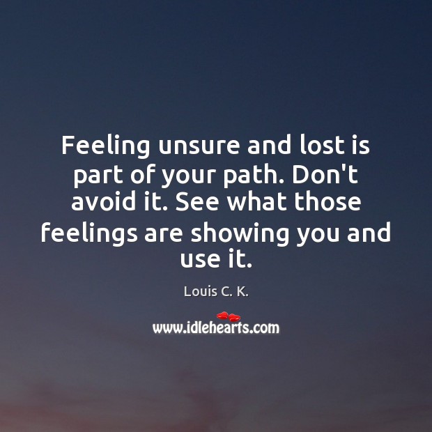 Feeling unsure and lost is part of your path. Don’t avoid it. Louis C. K. Picture Quote