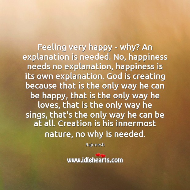Feeling very happy – why? An explanation is needed. No, happiness needs Rajneesh Picture Quote