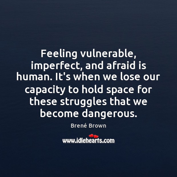 Feeling vulnerable, imperfect, and afraid is human. It’s when we lose our Brené Brown Picture Quote