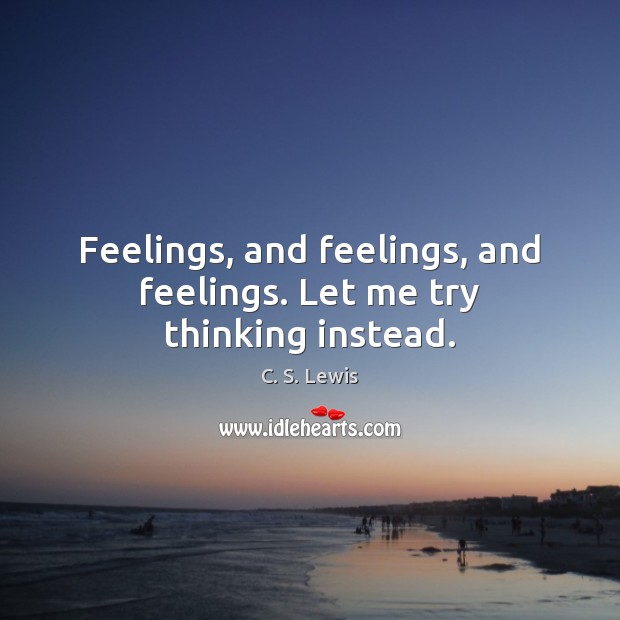 Feelings, and feelings, and feelings. Let me try thinking instead. C. S. Lewis Picture Quote
