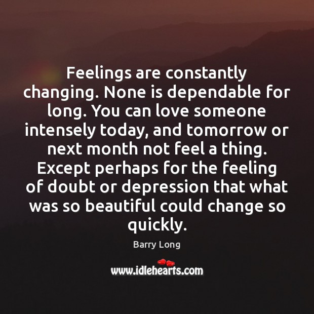 Feelings are constantly changing. None is dependable for long. You can love Barry Long Picture Quote