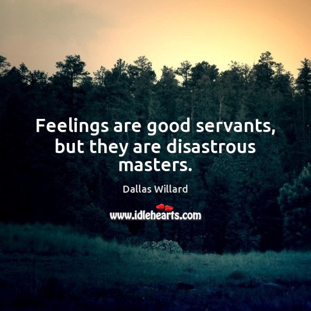 Feelings are good servants, but they are disastrous masters. Image