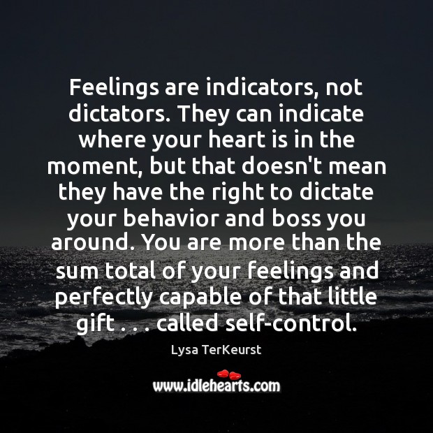 Feelings are indicators, not dictators. They can indicate where your heart is Lysa TerKeurst Picture Quote