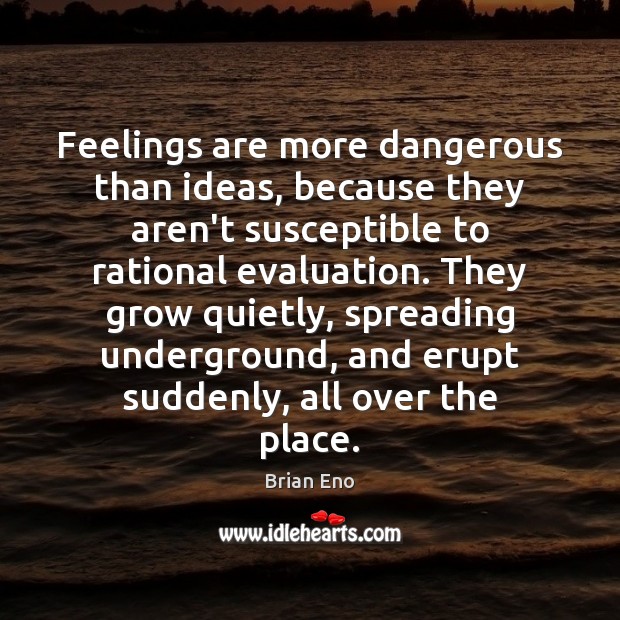 Feelings are more dangerous than ideas, because they aren’t susceptible to rational Brian Eno Picture Quote