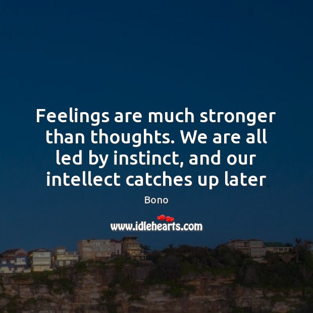 Feelings are much stronger than thoughts. We are all led by instinct, Bono Picture Quote