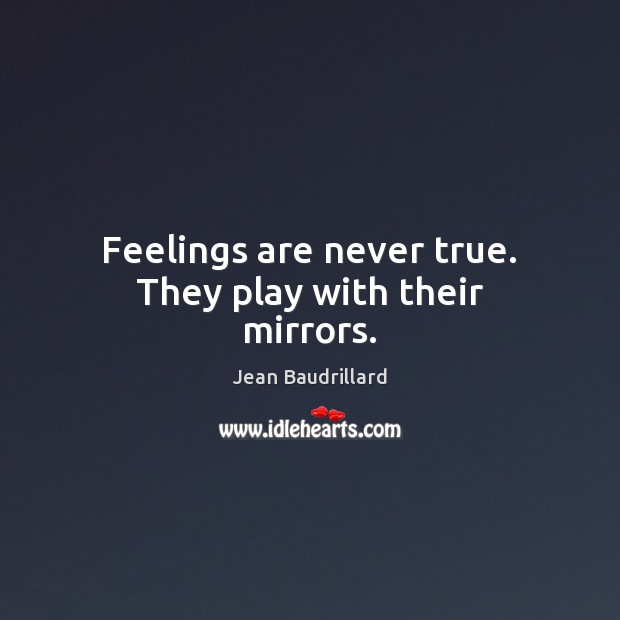 Feelings are never true. They play with their mirrors. Jean Baudrillard Picture Quote