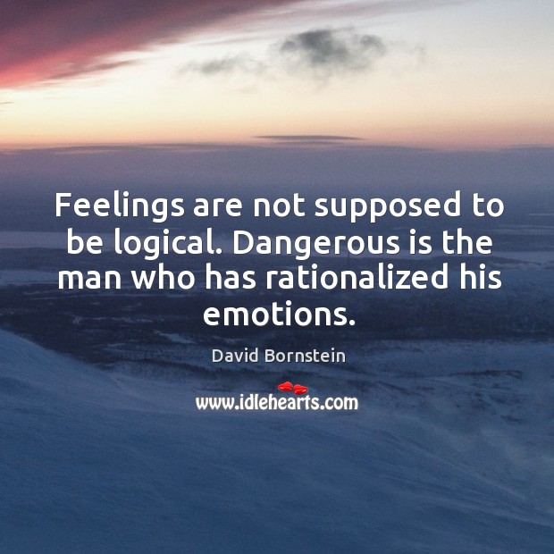 Feelings are not supposed to be logical. Dangerous is the man who has rationalized his emotions. Image
