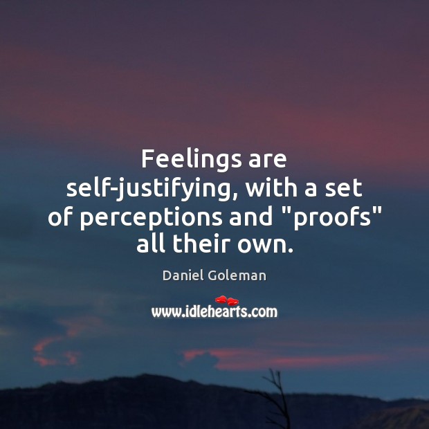 Feelings are self-justifying, with a set of perceptions and “proofs” all their own. Daniel Goleman Picture Quote