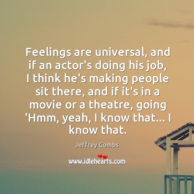 Feelings are universal, and if an actor’s doing his job, I think Jeffrey Combs Picture Quote