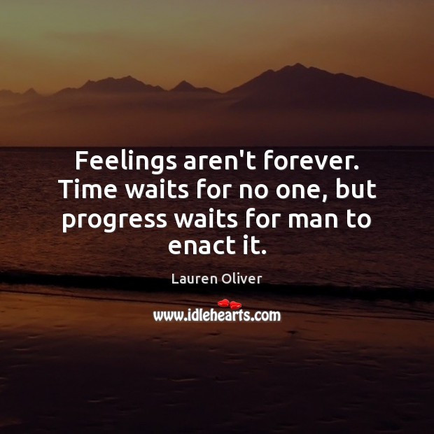 Feelings aren’t forever. Time waits for no one, but progress waits for man to enact it. Image