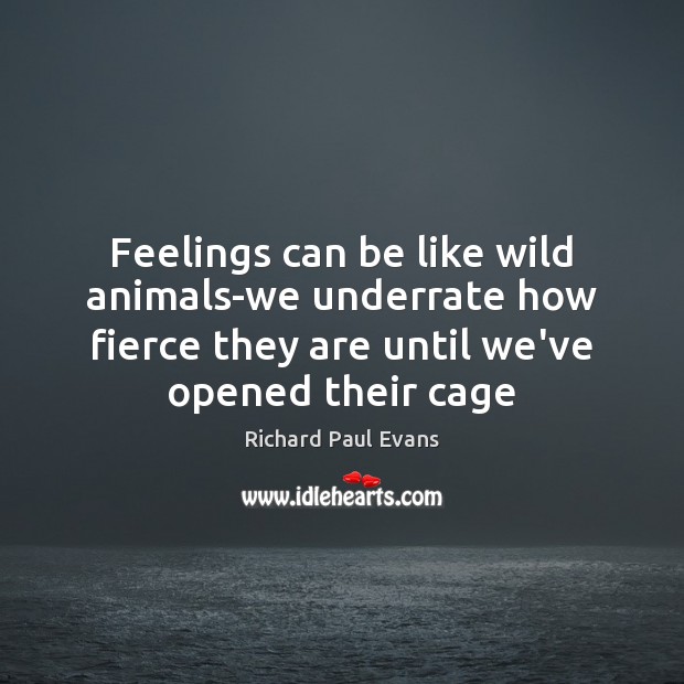 Feelings can be like wild animals-we underrate how fierce they are until Richard Paul Evans Picture Quote