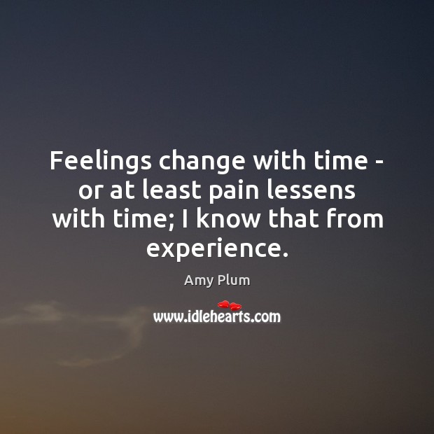 Feelings change with time – or at least pain lessens with time; Amy Plum Picture Quote