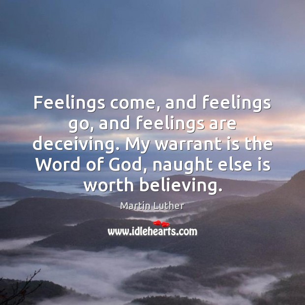 Feelings come, and feelings go, and feelings are deceiving. My warrant is Martin Luther Picture Quote