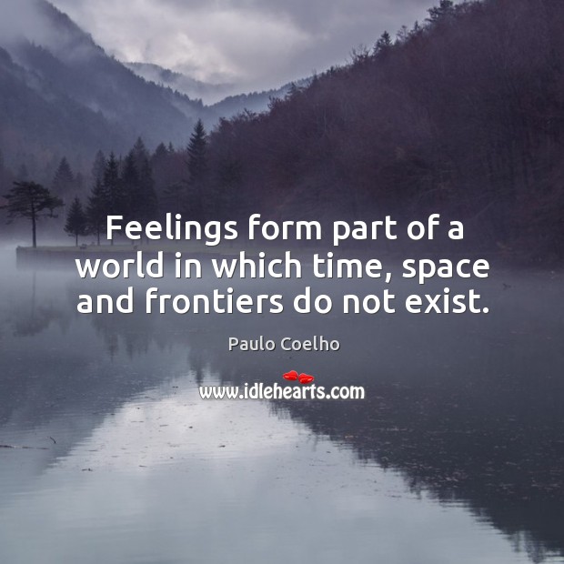 Feelings form part of a world in which time, space and frontiers do not exist. Paulo Coelho Picture Quote
