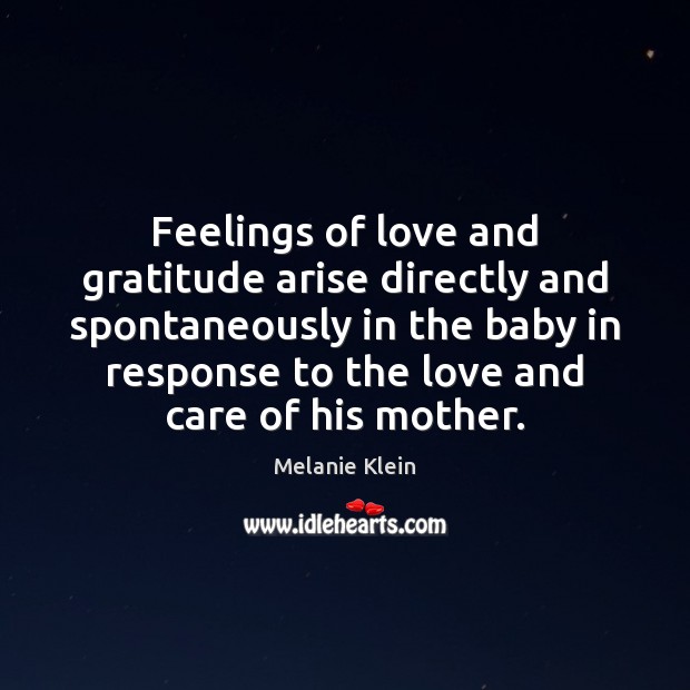 Feelings of love and gratitude arise directly and spontaneously in the baby Melanie Klein Picture Quote