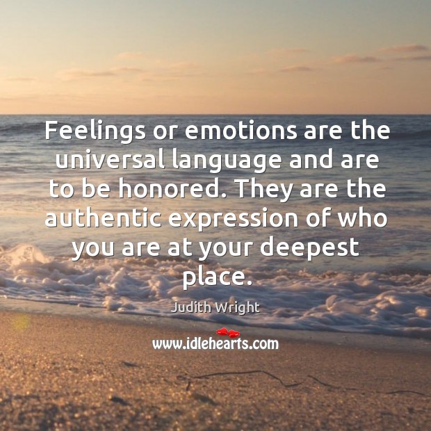 Feelings or emotions are the universal language and are to be honored. Judith Wright Picture Quote
