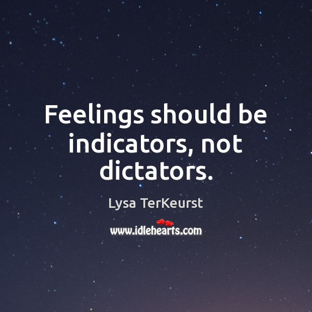 Feelings should be indicators, not dictators. Lysa TerKeurst Picture Quote