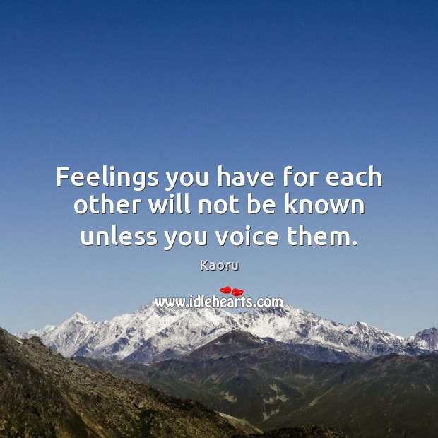 Feelings you have for each other will not be known unless you voice them. Kaoru Picture Quote