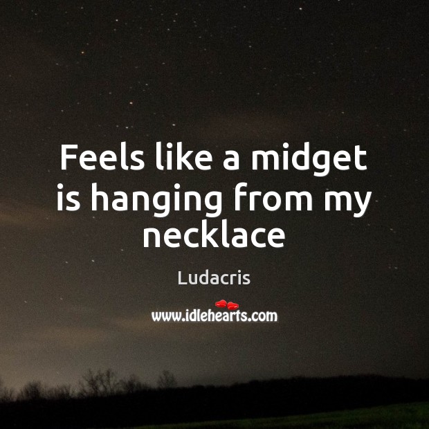 Feels like a midget is hanging from my necklace Ludacris Picture Quote
