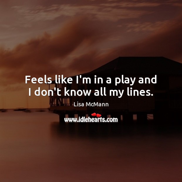 Feels like I’m in a play and I don’t know all my lines. Lisa McMann Picture Quote