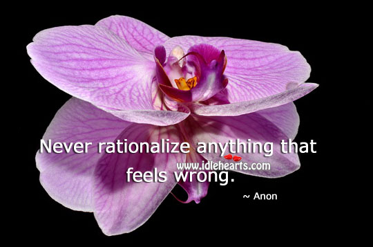 Never rationalize anything that feels wrong. Image