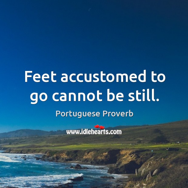 Feet accustomed to go cannot be still. Portuguese Proverbs Image