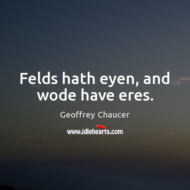 Felds hath eyen, and wode have eres. Geoffrey Chaucer Picture Quote
